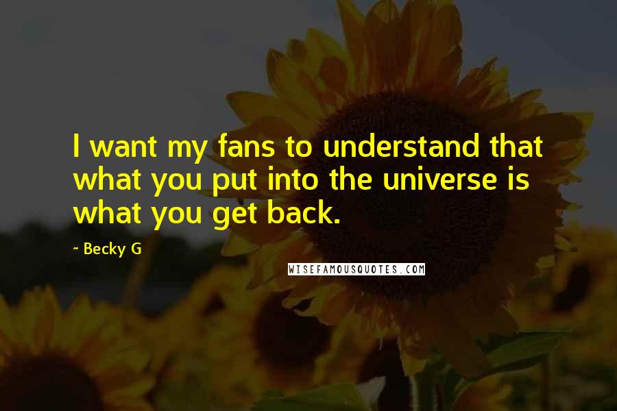 Becky G Quotes: I want my fans to understand that what you put into the universe is what you get back.