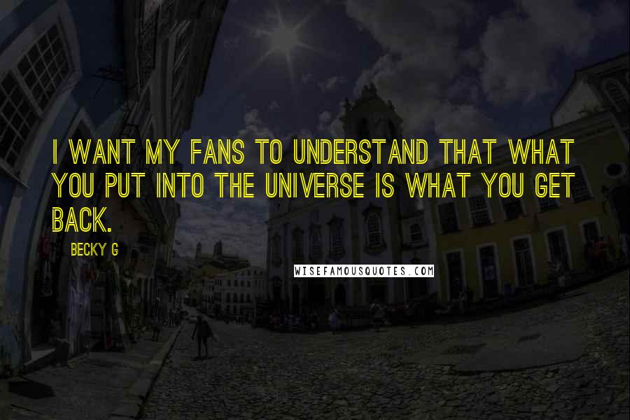 Becky G Quotes: I want my fans to understand that what you put into the universe is what you get back.