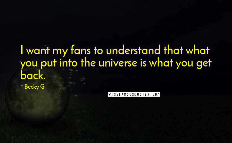 Becky G Quotes: I want my fans to understand that what you put into the universe is what you get back.