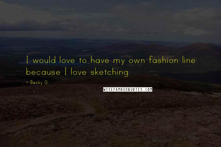 Becky G Quotes: I would love to have my own fashion line because I love sketching.