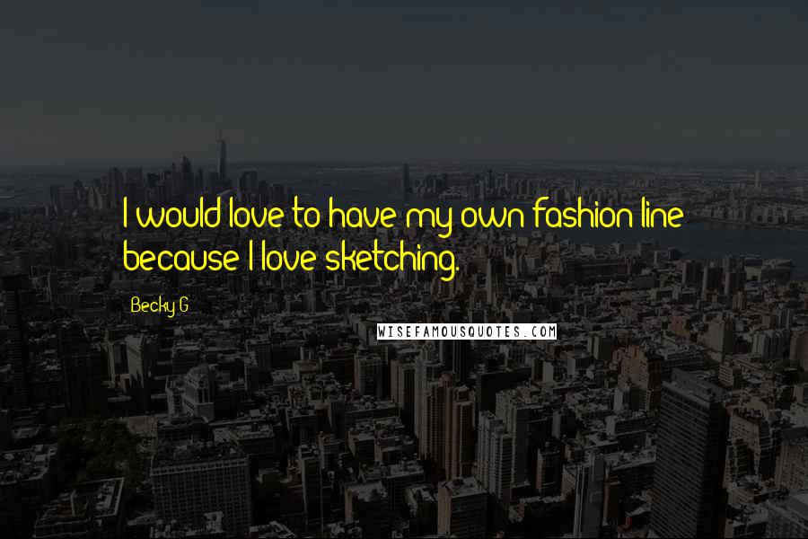 Becky G Quotes: I would love to have my own fashion line because I love sketching.