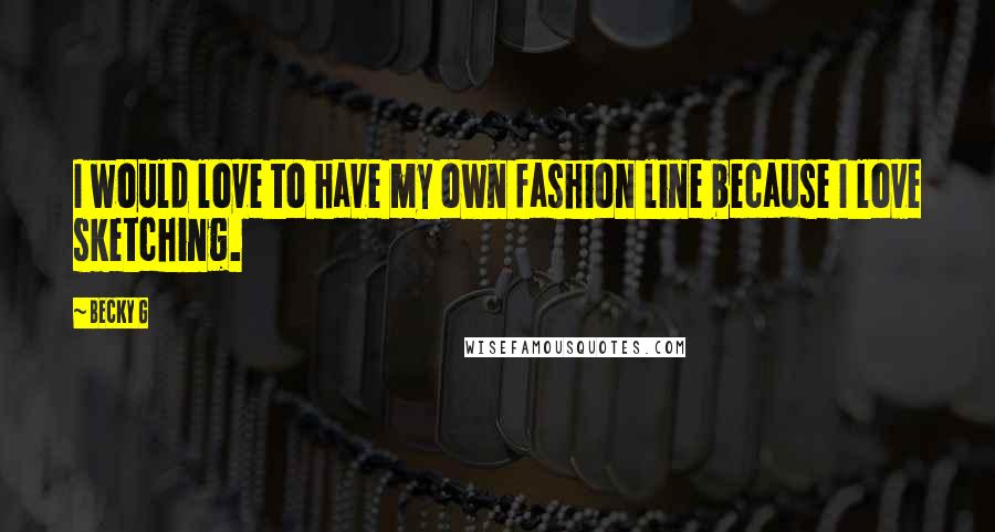 Becky G Quotes: I would love to have my own fashion line because I love sketching.