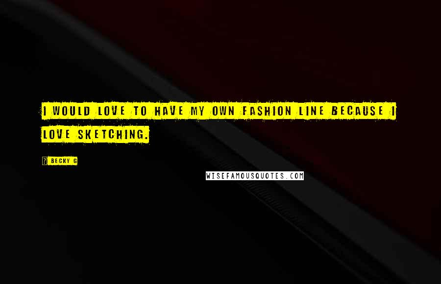 Becky G Quotes: I would love to have my own fashion line because I love sketching.
