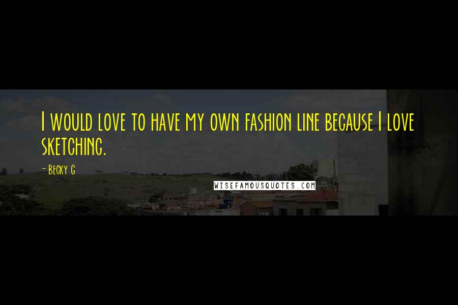 Becky G Quotes: I would love to have my own fashion line because I love sketching.