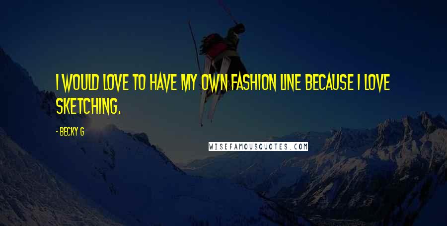 Becky G Quotes: I would love to have my own fashion line because I love sketching.