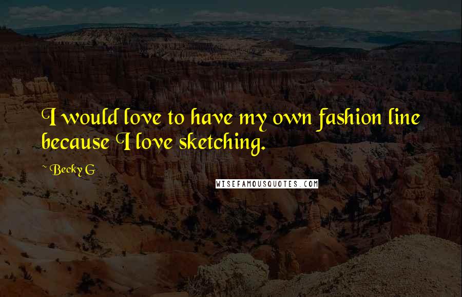 Becky G Quotes: I would love to have my own fashion line because I love sketching.