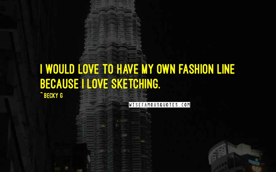 Becky G Quotes: I would love to have my own fashion line because I love sketching.