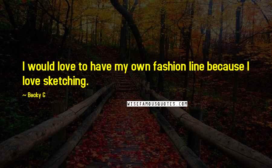 Becky G Quotes: I would love to have my own fashion line because I love sketching.