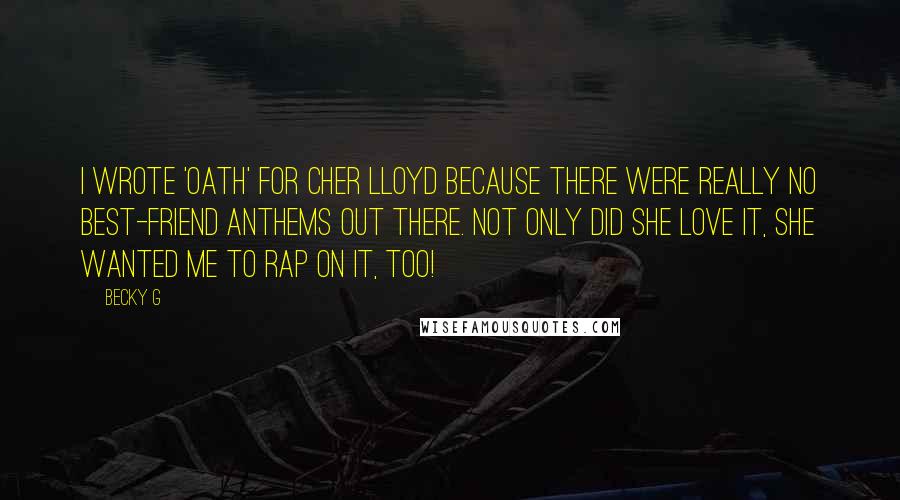 Becky G Quotes: I wrote 'Oath' for Cher Lloyd because there were really no best-friend anthems out there. Not only did she love it, she wanted me to rap on it, too!