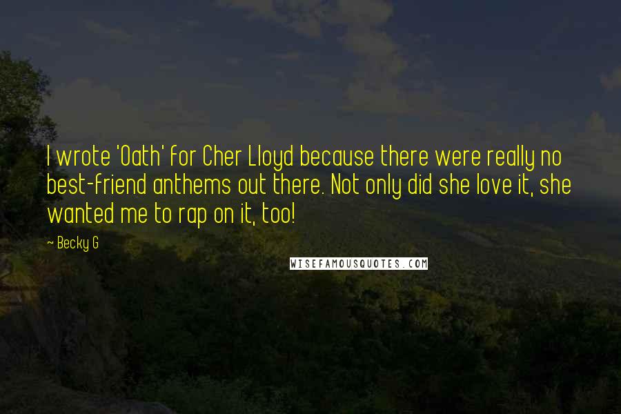 Becky G Quotes: I wrote 'Oath' for Cher Lloyd because there were really no best-friend anthems out there. Not only did she love it, she wanted me to rap on it, too!