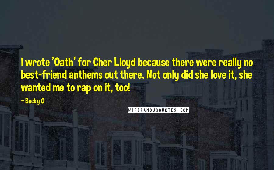 Becky G Quotes: I wrote 'Oath' for Cher Lloyd because there were really no best-friend anthems out there. Not only did she love it, she wanted me to rap on it, too!