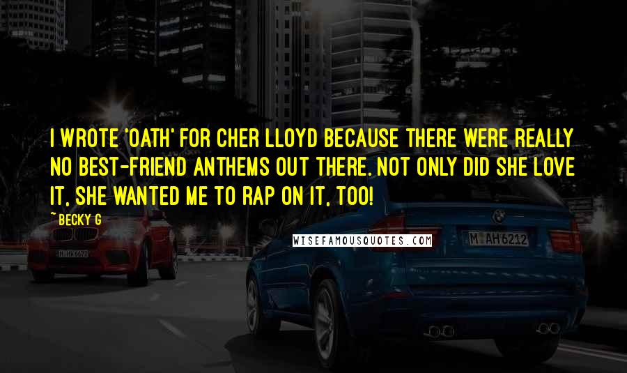 Becky G Quotes: I wrote 'Oath' for Cher Lloyd because there were really no best-friend anthems out there. Not only did she love it, she wanted me to rap on it, too!