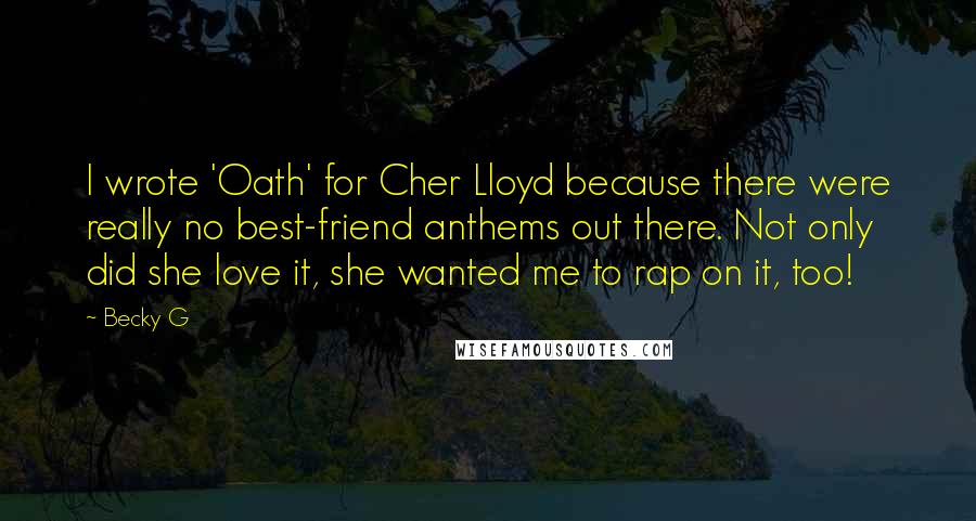 Becky G Quotes: I wrote 'Oath' for Cher Lloyd because there were really no best-friend anthems out there. Not only did she love it, she wanted me to rap on it, too!