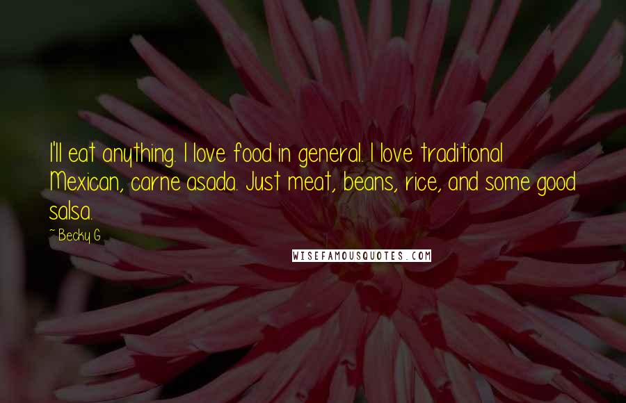 Becky G Quotes: I'll eat anything. I love food in general. I love traditional Mexican, carne asada. Just meat, beans, rice, and some good salsa.
