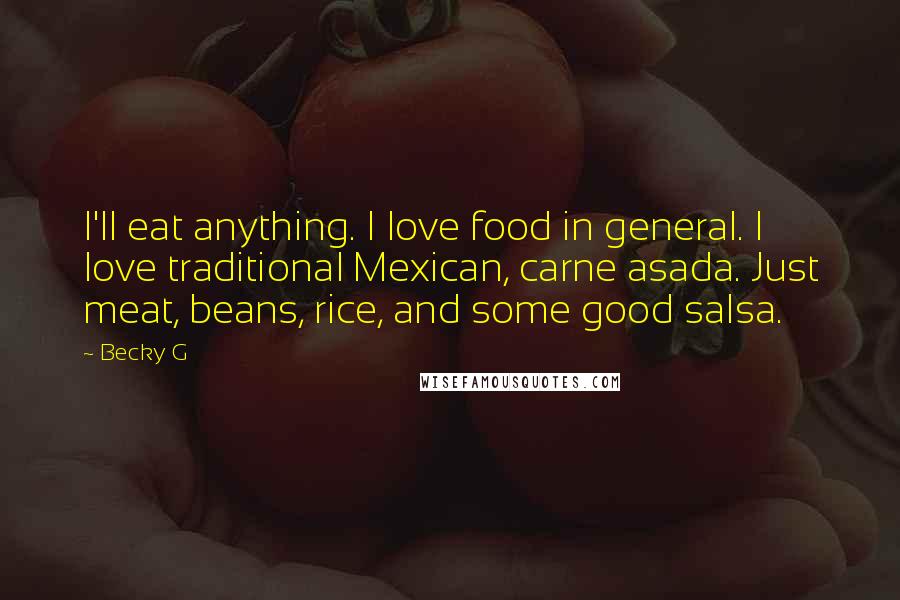 Becky G Quotes: I'll eat anything. I love food in general. I love traditional Mexican, carne asada. Just meat, beans, rice, and some good salsa.