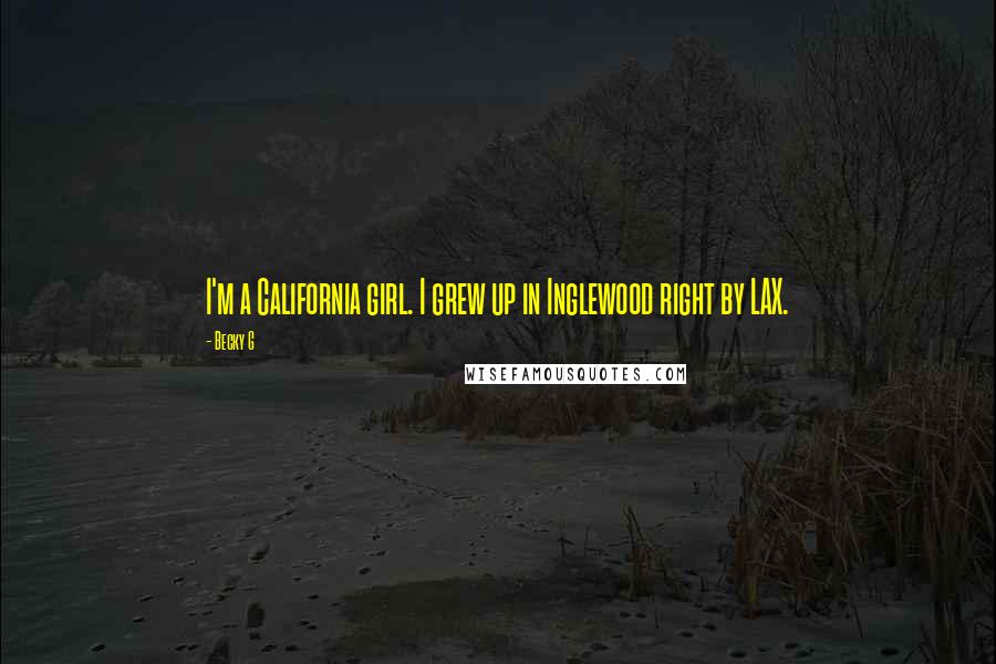 Becky G Quotes: I'm a California girl. I grew up in Inglewood right by LAX.