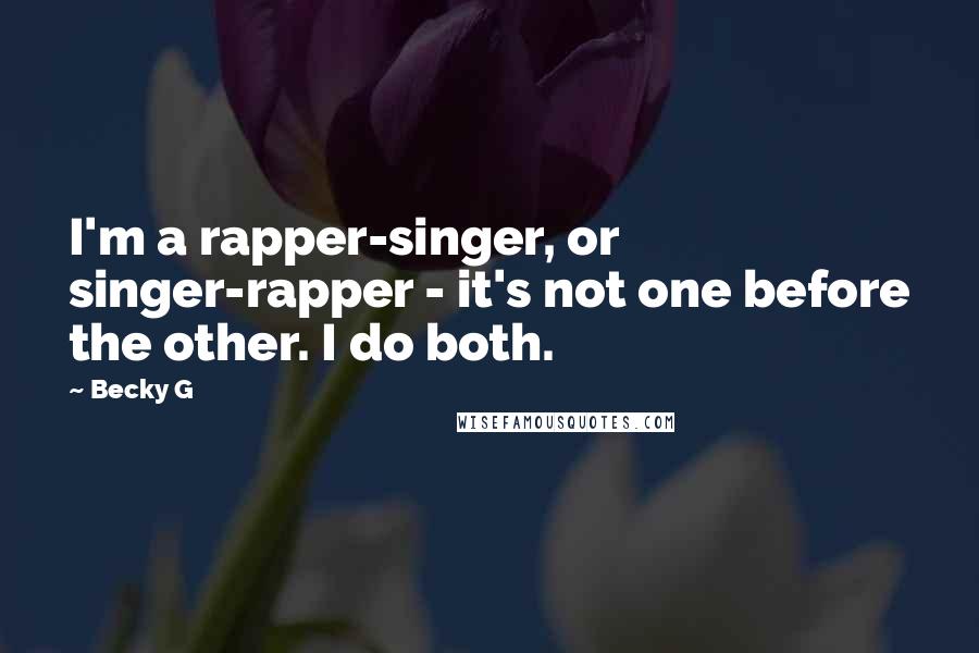 Becky G Quotes: I'm a rapper-singer, or singer-rapper - it's not one before the other. I do both.