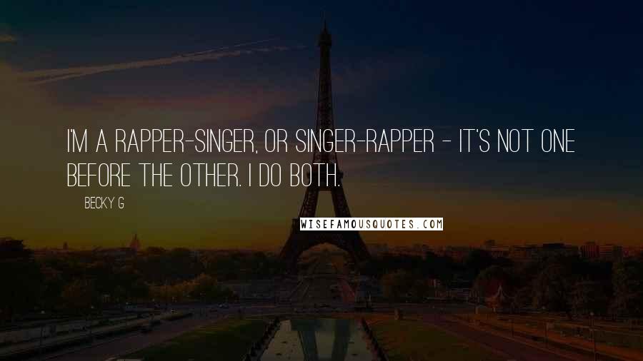 Becky G Quotes: I'm a rapper-singer, or singer-rapper - it's not one before the other. I do both.