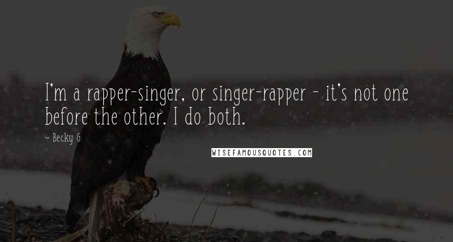 Becky G Quotes: I'm a rapper-singer, or singer-rapper - it's not one before the other. I do both.