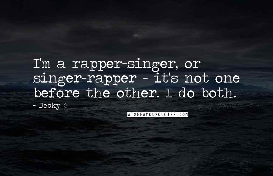 Becky G Quotes: I'm a rapper-singer, or singer-rapper - it's not one before the other. I do both.