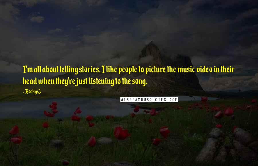 Becky G Quotes: I'm all about telling stories. I like people to picture the music video in their head when they're just listening to the song.