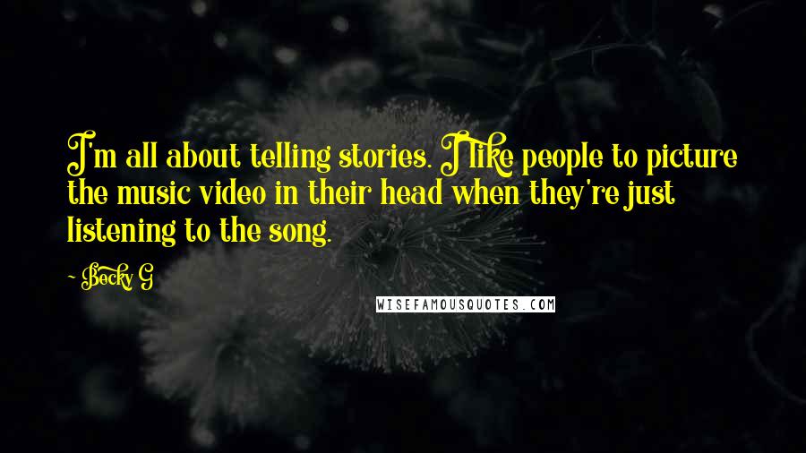 Becky G Quotes: I'm all about telling stories. I like people to picture the music video in their head when they're just listening to the song.