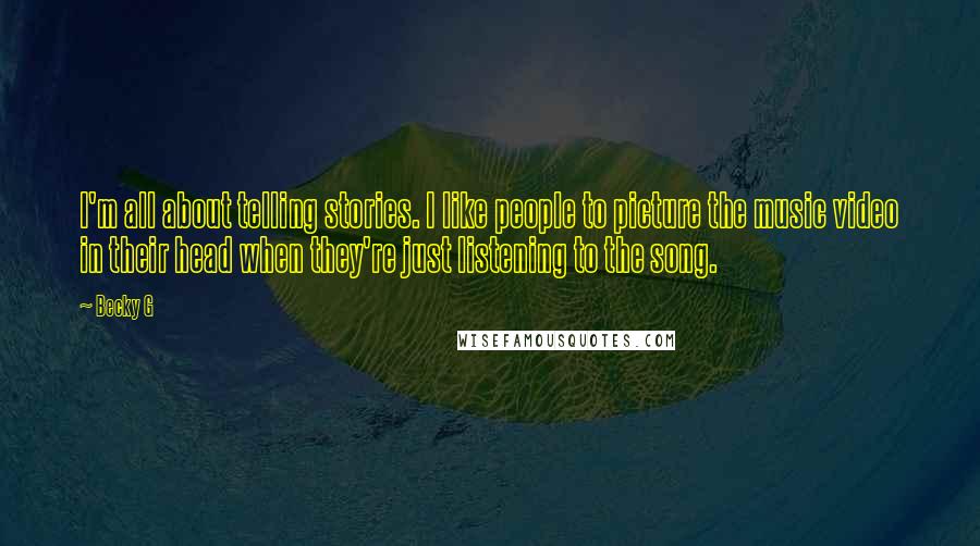 Becky G Quotes: I'm all about telling stories. I like people to picture the music video in their head when they're just listening to the song.