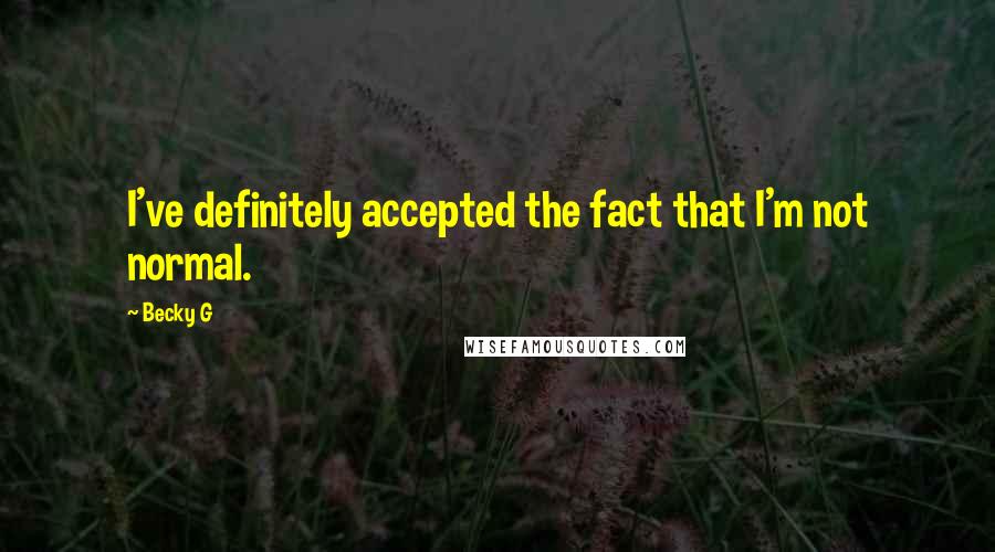 Becky G Quotes: I've definitely accepted the fact that I'm not normal.