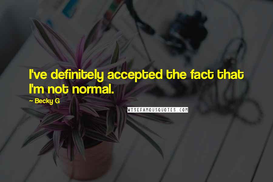 Becky G Quotes: I've definitely accepted the fact that I'm not normal.