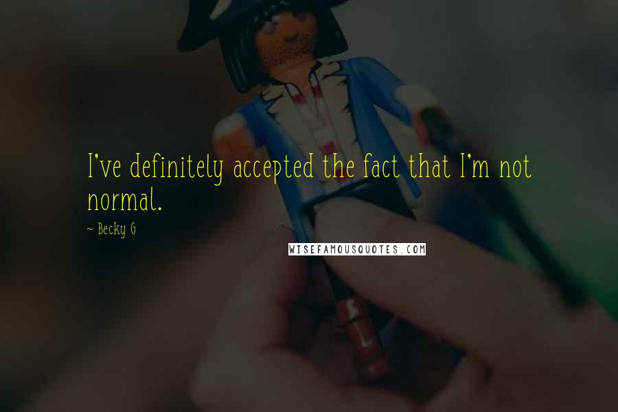 Becky G Quotes: I've definitely accepted the fact that I'm not normal.