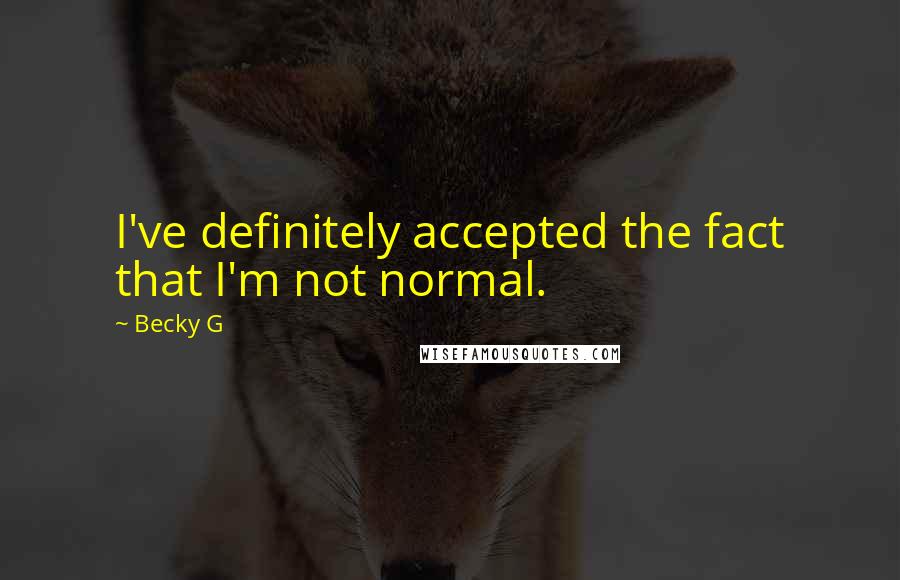 Becky G Quotes: I've definitely accepted the fact that I'm not normal.