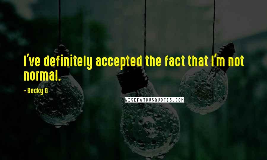 Becky G Quotes: I've definitely accepted the fact that I'm not normal.