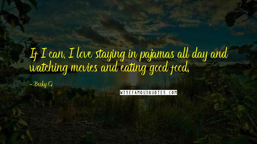 Becky G Quotes: If I can, I love staying in pajamas all day and watching movies and eating good food.