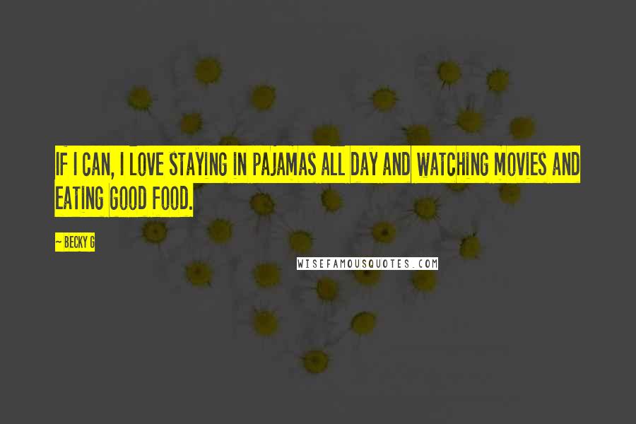 Becky G Quotes: If I can, I love staying in pajamas all day and watching movies and eating good food.