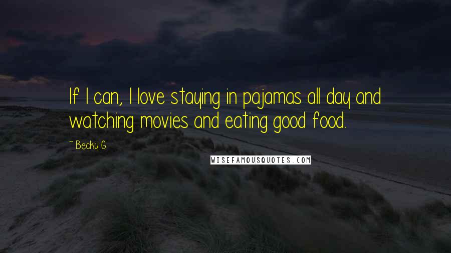 Becky G Quotes: If I can, I love staying in pajamas all day and watching movies and eating good food.