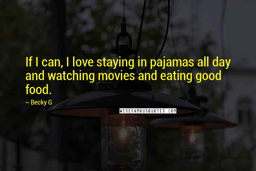 Becky G Quotes: If I can, I love staying in pajamas all day and watching movies and eating good food.