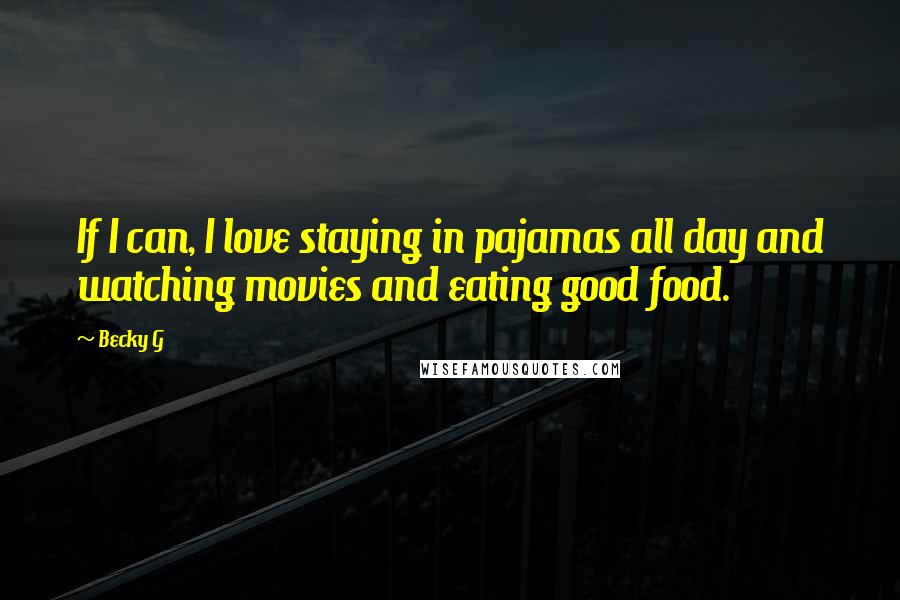 Becky G Quotes: If I can, I love staying in pajamas all day and watching movies and eating good food.