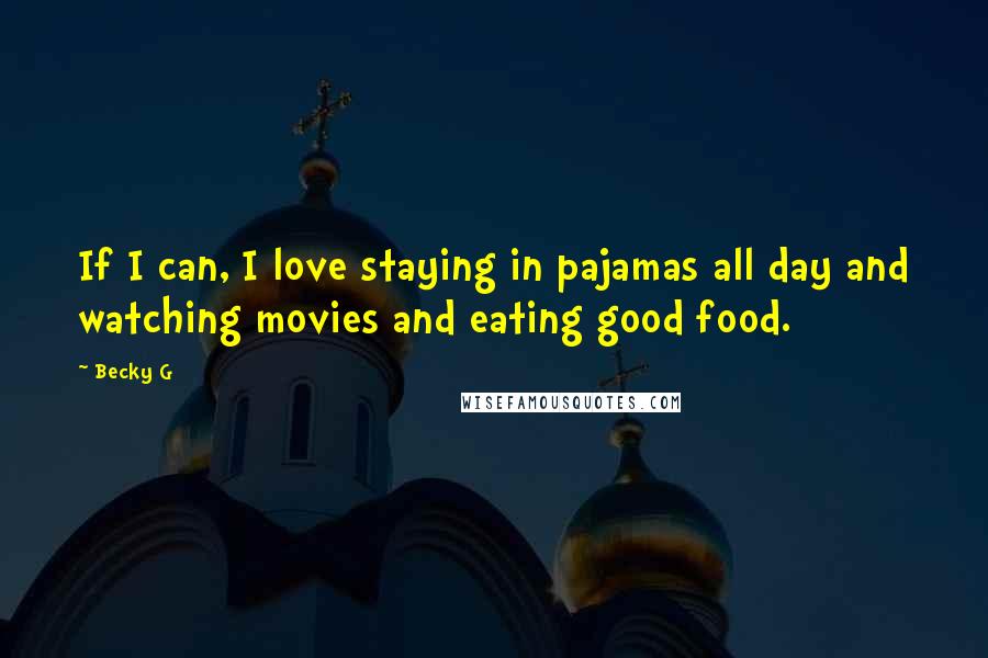 Becky G Quotes: If I can, I love staying in pajamas all day and watching movies and eating good food.