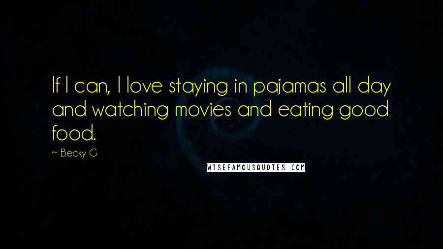 Becky G Quotes: If I can, I love staying in pajamas all day and watching movies and eating good food.