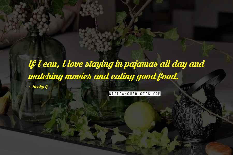 Becky G Quotes: If I can, I love staying in pajamas all day and watching movies and eating good food.