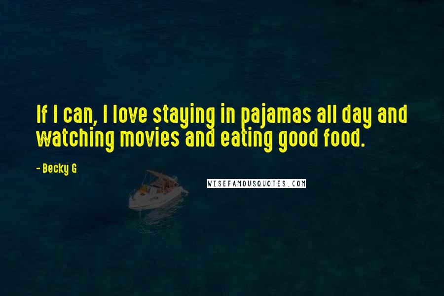 Becky G Quotes: If I can, I love staying in pajamas all day and watching movies and eating good food.