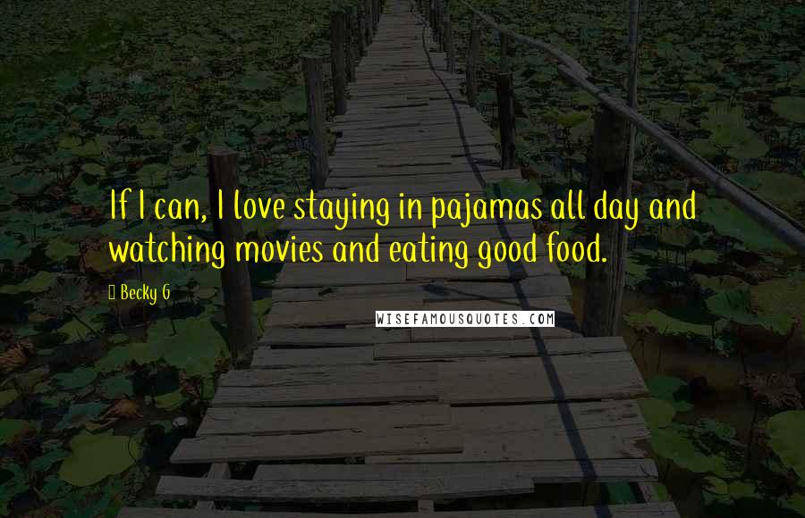 Becky G Quotes: If I can, I love staying in pajamas all day and watching movies and eating good food.