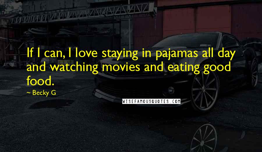 Becky G Quotes: If I can, I love staying in pajamas all day and watching movies and eating good food.