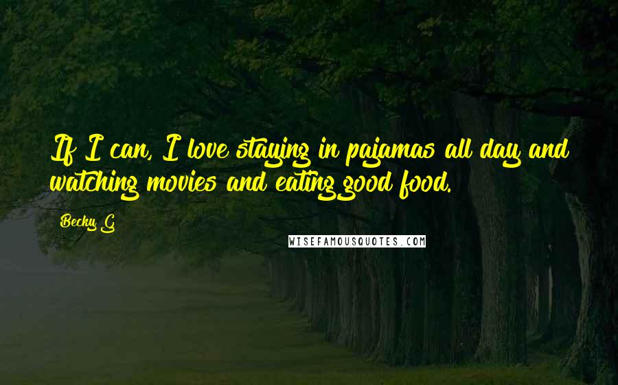 Becky G Quotes: If I can, I love staying in pajamas all day and watching movies and eating good food.