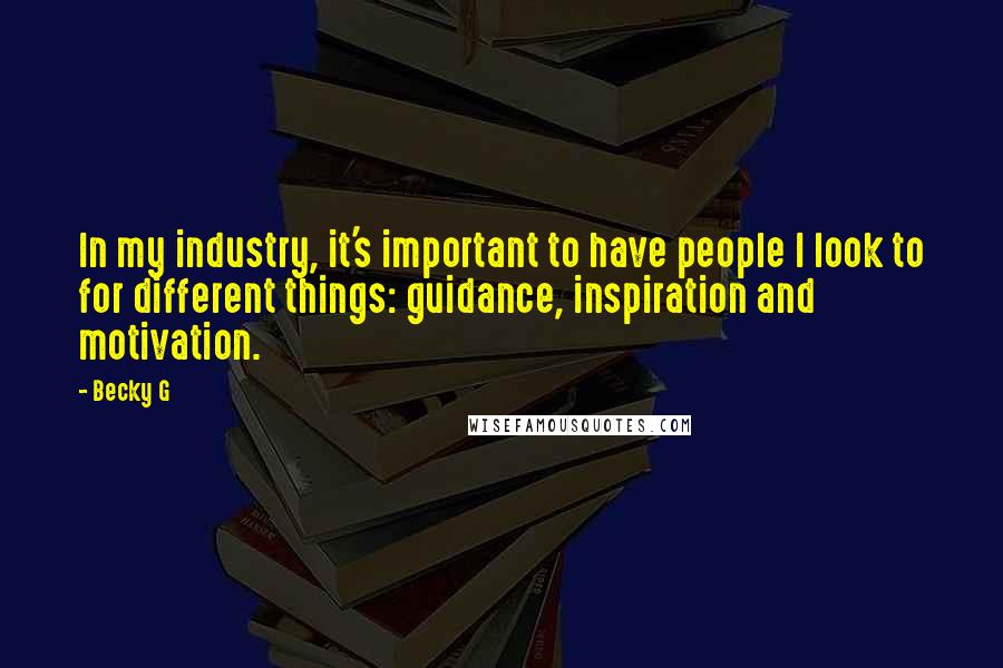 Becky G Quotes: In my industry, it's important to have people I look to for different things: guidance, inspiration and motivation.