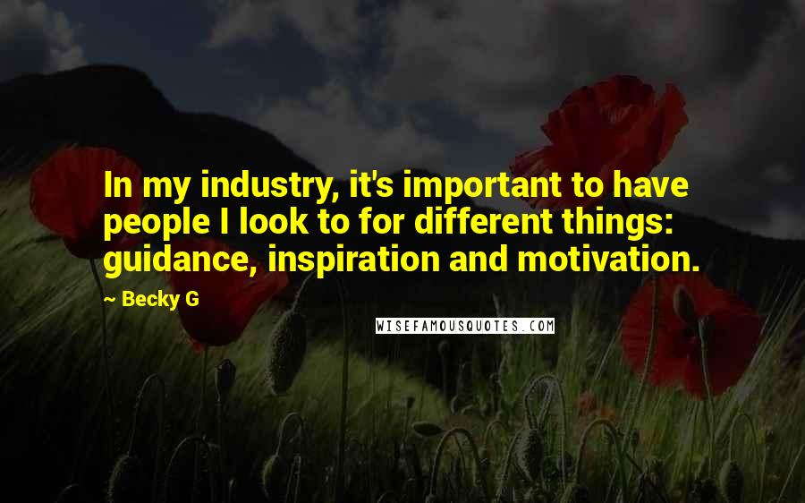 Becky G Quotes: In my industry, it's important to have people I look to for different things: guidance, inspiration and motivation.