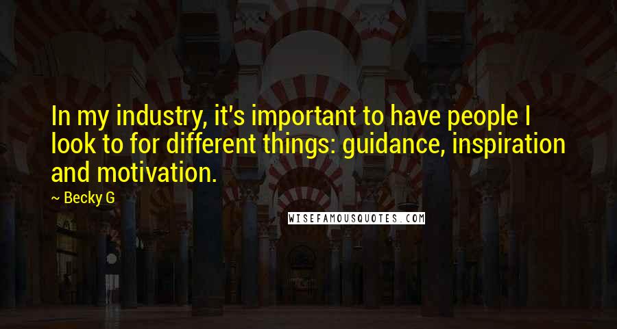 Becky G Quotes: In my industry, it's important to have people I look to for different things: guidance, inspiration and motivation.