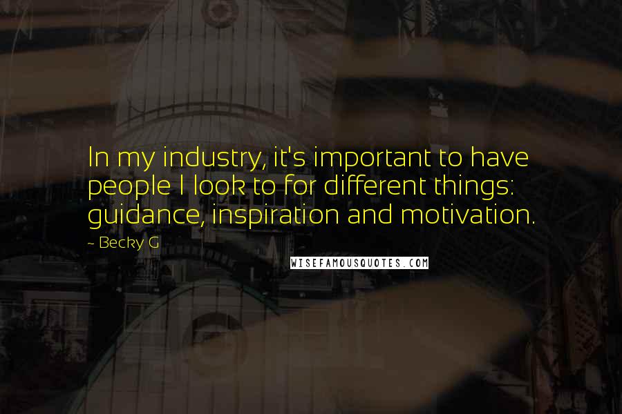 Becky G Quotes: In my industry, it's important to have people I look to for different things: guidance, inspiration and motivation.