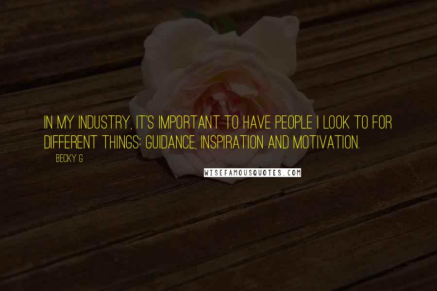 Becky G Quotes: In my industry, it's important to have people I look to for different things: guidance, inspiration and motivation.