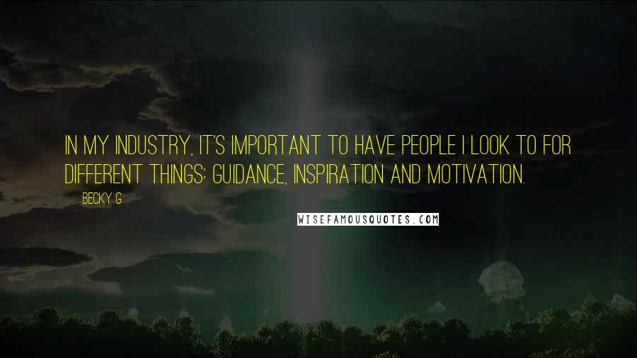 Becky G Quotes: In my industry, it's important to have people I look to for different things: guidance, inspiration and motivation.